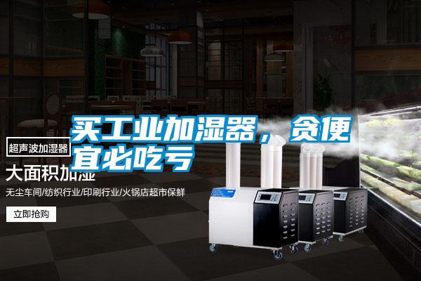 買工業加濕器,貪便宜必吃虧