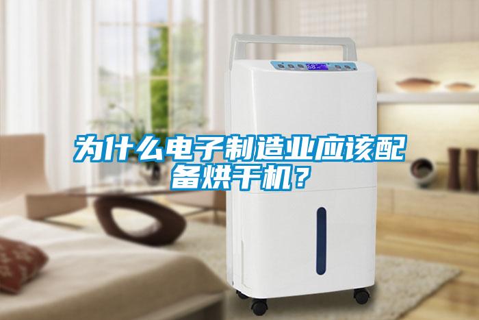 為什么電子制造業(yè)應(yīng)該配備烘干機?