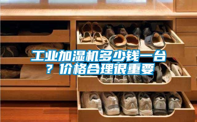 工業(yè)加濕機(jī)多少錢一臺?價(jià)格合理很重要