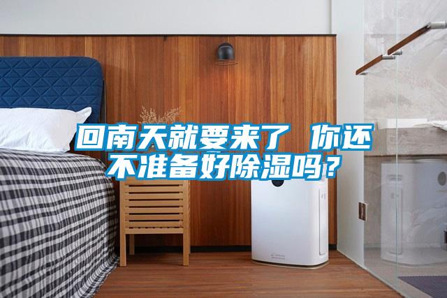 回南天就要來了 你還不準(zhǔn)備好除濕嗎？