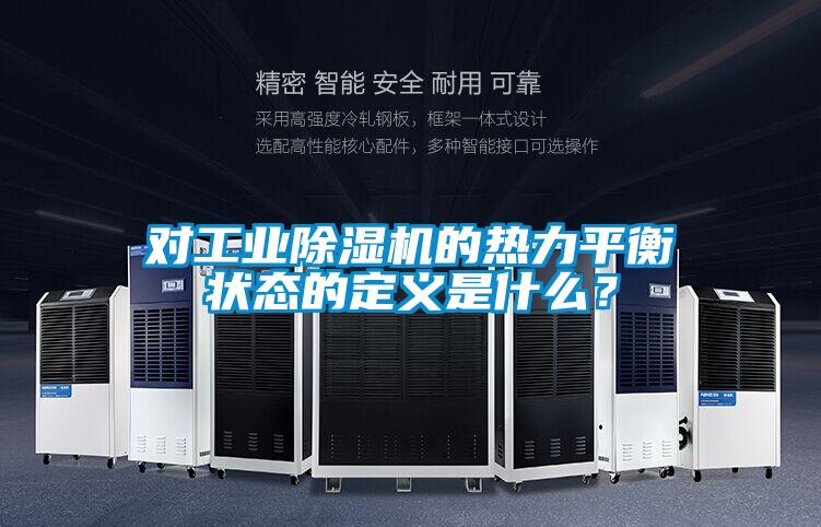 對(duì)工業(yè)除濕機(jī)的熱力平衡狀態(tài)的定義是什么？