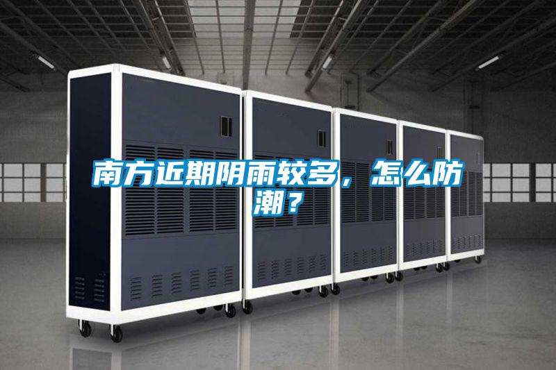 南方近期陰雨較多，怎么防潮？
