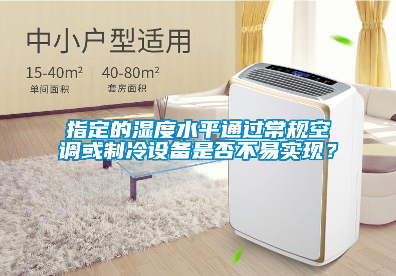 指定的濕度水平通過常規(guī)空調(diào)或制冷設(shè)備是否不易實現(xiàn)?