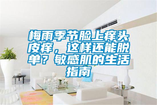 梅雨季節(jié)臉上癢頭皮癢，這樣還能脫單？敏感肌的生活指南