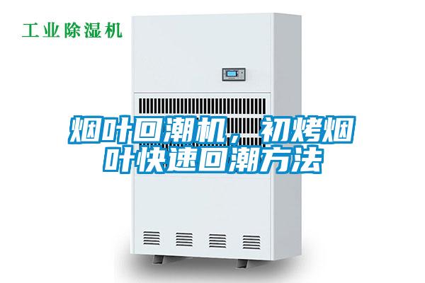 煙葉回潮機，初烤煙葉快速回潮方法