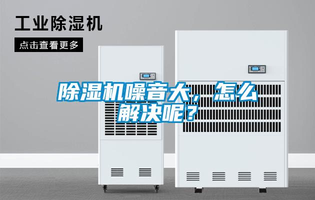 除濕機(jī)噪音大,怎么解決呢?