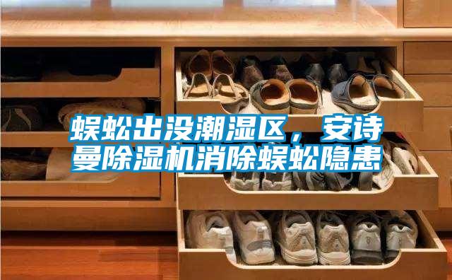 蜈蚣出沒(méi)潮濕區(qū)，安詩(shī)曼除濕機(jī)消除蜈蚣隱患