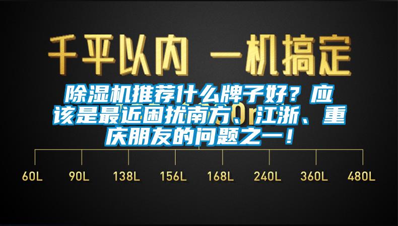 除濕機推薦什么牌子好？應(yīng)該是最近困擾南方、江浙、重慶朋友的問題之一！