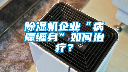 除濕機企業“病魔纏身”如何治療？