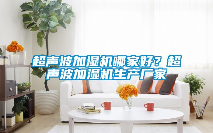 超聲波加濕機哪家好?超聲波加濕機生產廠家