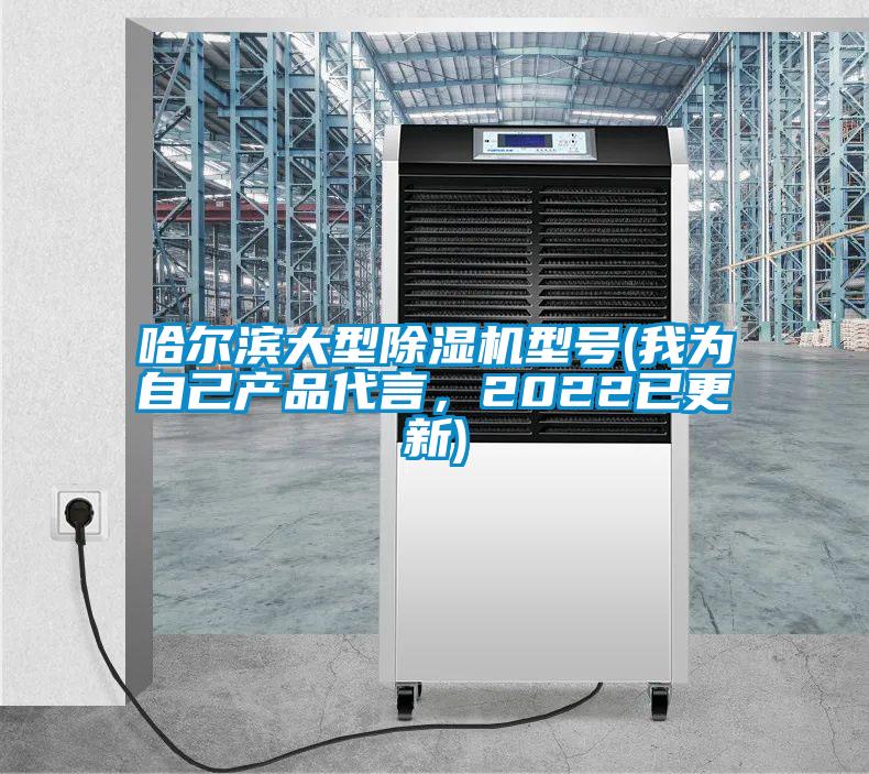 哈爾濱大型除濕機型號(我為自己產(chǎn)品代言，2022已更新)