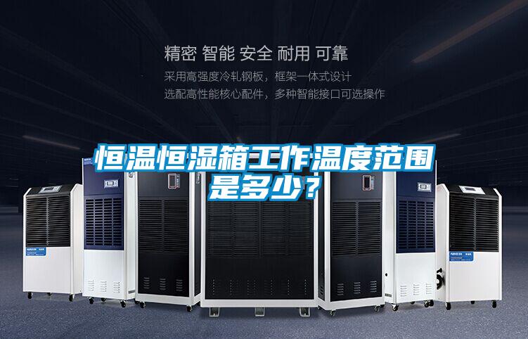 恒溫恒濕箱工作溫度范圍是多少？