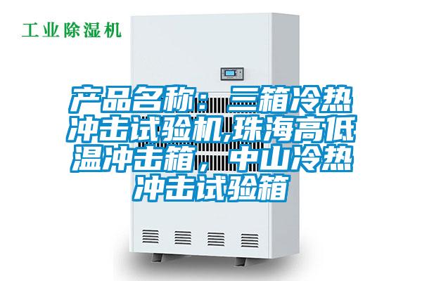產(chǎn)品名稱(chēng)：三箱冷熱沖擊試驗(yàn)機(jī),珠海高低溫沖擊箱，中山冷熱沖擊試驗(yàn)箱