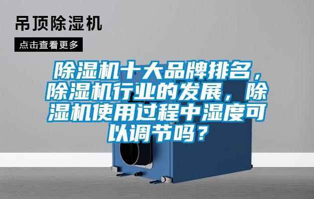 除濕機十大品牌排名，除濕機行業(yè)的發(fā)展，除濕機使用過程中濕度可以調(diào)節(jié)嗎？