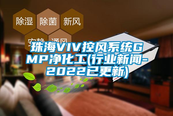 珠海VIV控風系統GMP凈化工(行業(yè)新聞-2022已更新)