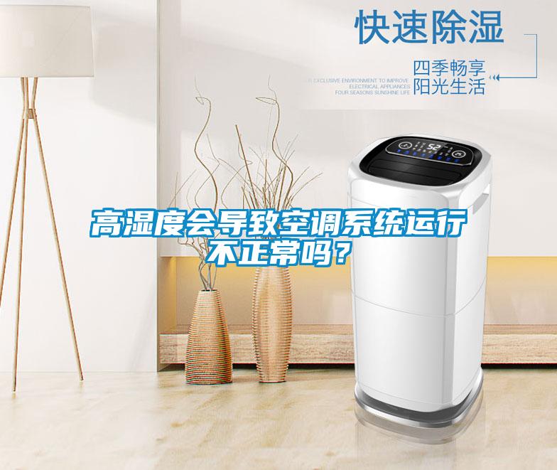 高濕度會導(dǎo)致空調(diào)系統(tǒng)運(yùn)行不正常嗎？