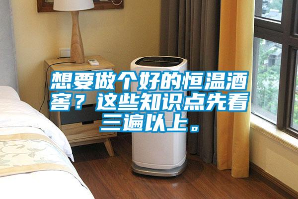 想要做個好的恒溫酒窖？這些知識點先看三遍以上。