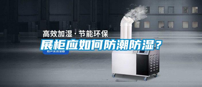 展柜應如何防潮防濕？
