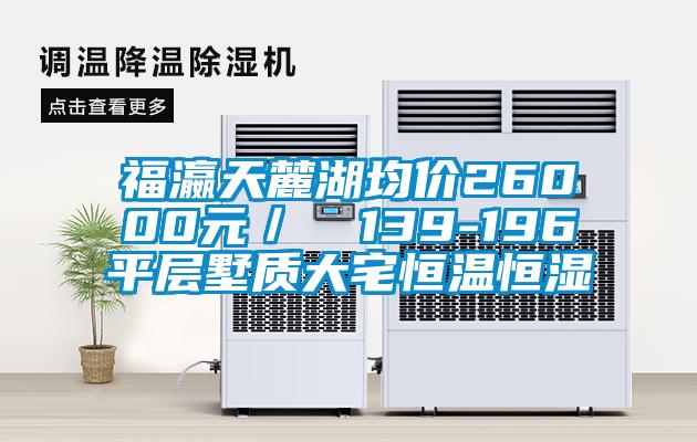 福瀛天麓湖均價26000元／㎡ 139-196㎡平層墅質(zhì)大宅恒溫恒濕