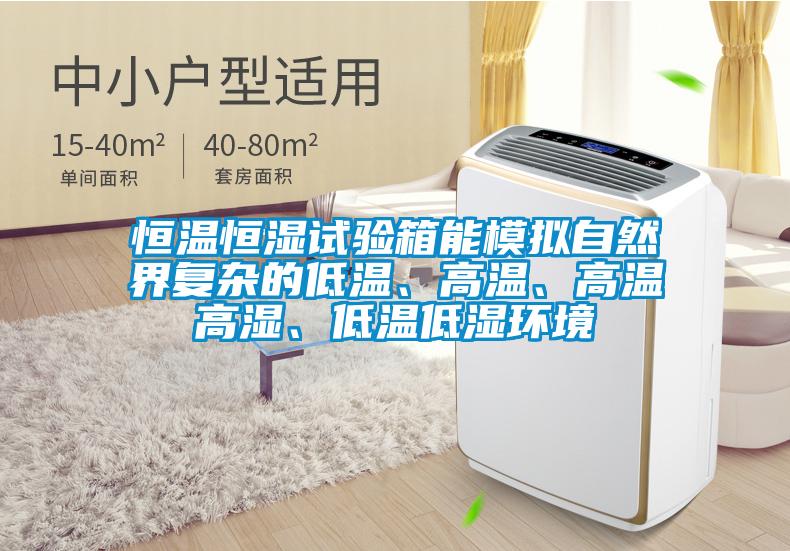 恒溫恒濕試驗箱能模擬自然界復雜的低溫、高溫、高溫高濕、低溫低濕環境