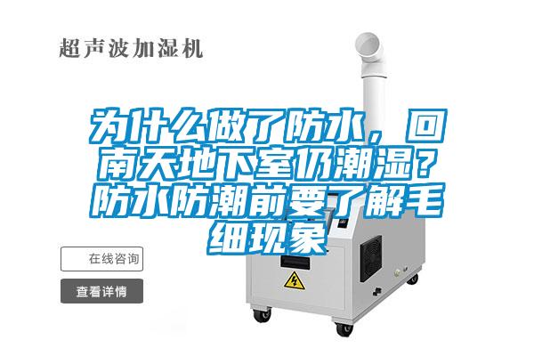 為什么做了防水，回南天地下室仍潮濕？防水防潮前要了解毛細(xì)現(xiàn)象