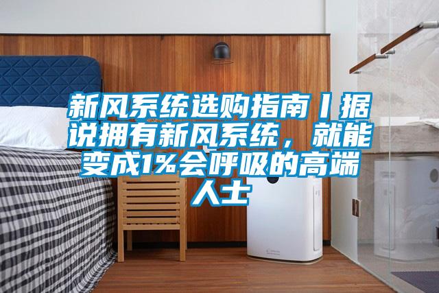 新風系統選購指南丨據說擁有新風系統，就能變成1%會呼吸的高端人士