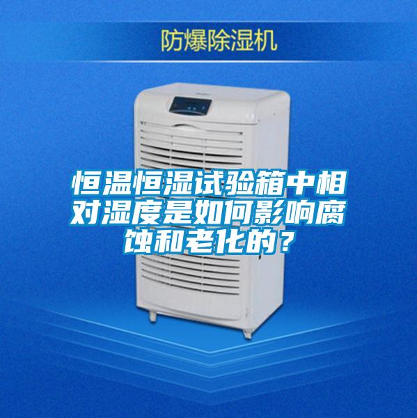 恒溫恒濕試驗箱中相對濕度是如何影響腐蝕和老化的？