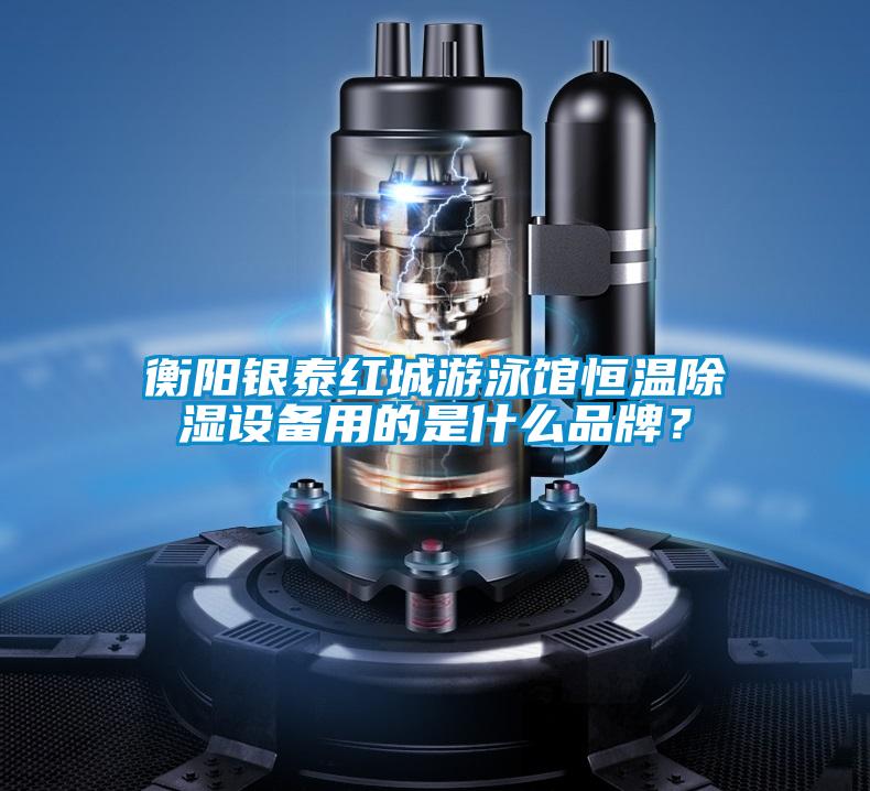 衡陽銀泰紅城游泳館恒溫除濕設備用的是什么品牌?