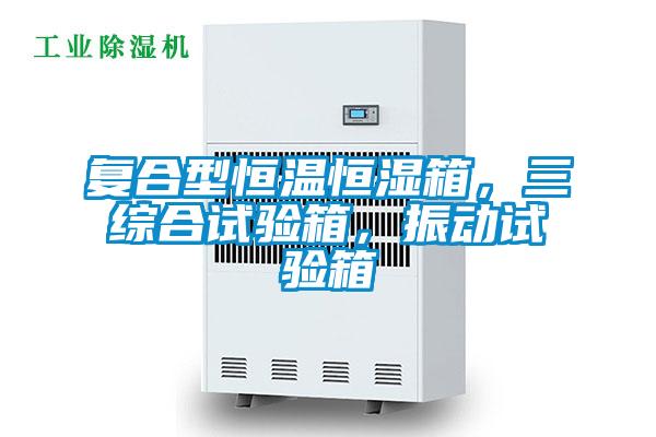 復(fù)合型恒溫恒濕箱，三綜合試驗(yàn)箱，振動(dòng)試驗(yàn)箱