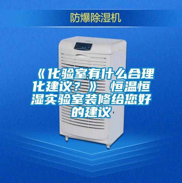 《化驗室有什么合理化建議？》 恒溫恒濕實驗室裝修給您好的建議