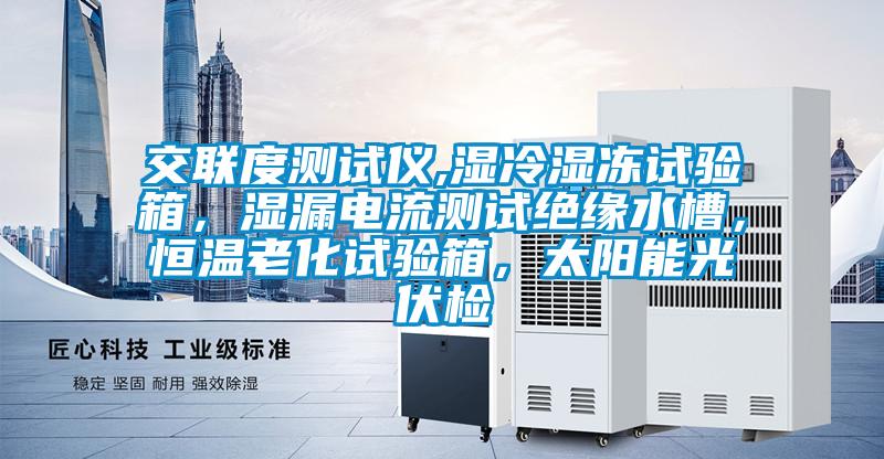 交聯(lián)度測(cè)試儀,濕冷濕凍試驗(yàn)箱，濕漏電流測(cè)試絕緣水槽，恒溫老化試驗(yàn)箱，太陽(yáng)能光伏檢