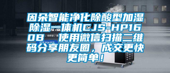 因朵智能凈化除酸型加濕除濕一體機(jī)CJS-HP160B 使用微信掃描二維碼分享朋友圈,成交更快更簡單!
