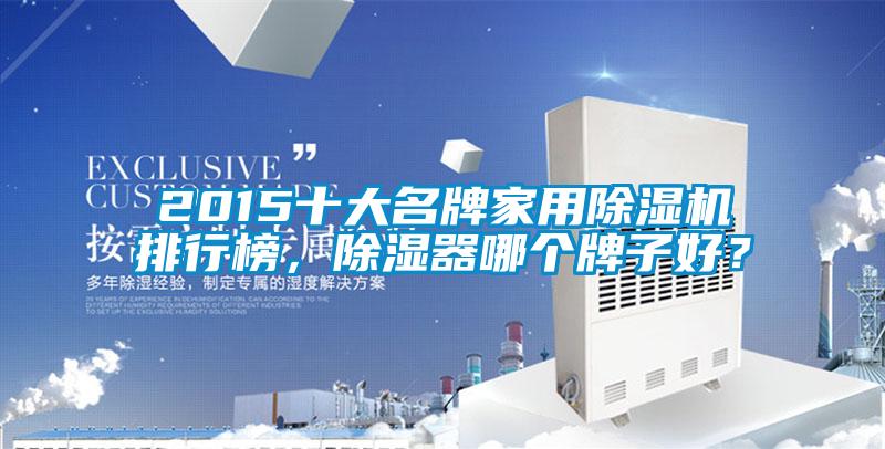 2015十大名牌家用除濕機排行榜，除濕器哪個牌子好？