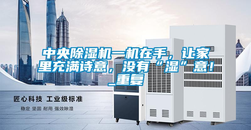 中央除濕機一機在手，讓家里充滿詩意，沒有“濕”意！_重復