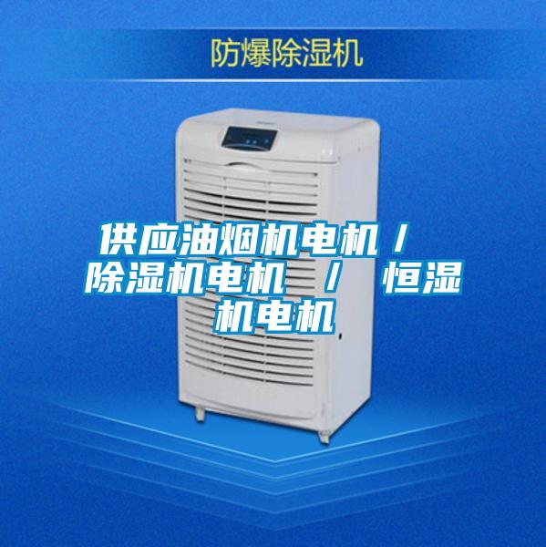 供應(yīng)油煙機電機/ 除濕機電機 / 恒濕機電機