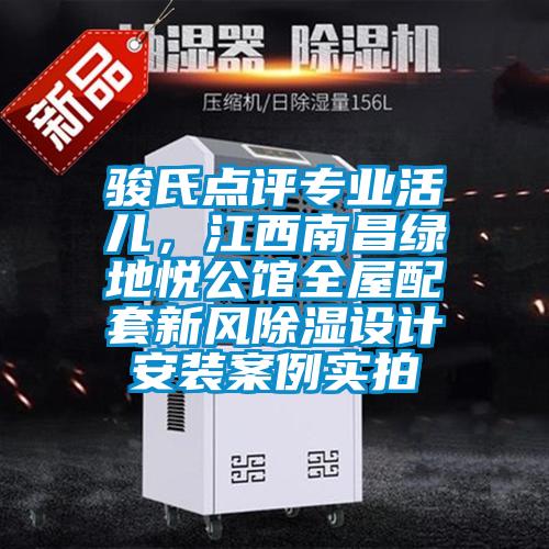 駿氏點評專業活兒，江西南昌綠地悅公館全屋配套新風除濕設計安裝案例實拍