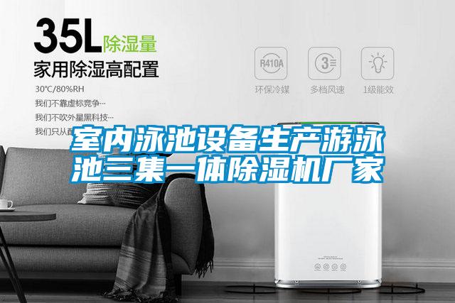 室內(nèi)泳池設(shè)備生產(chǎn)游泳池三集一體除濕機廠家