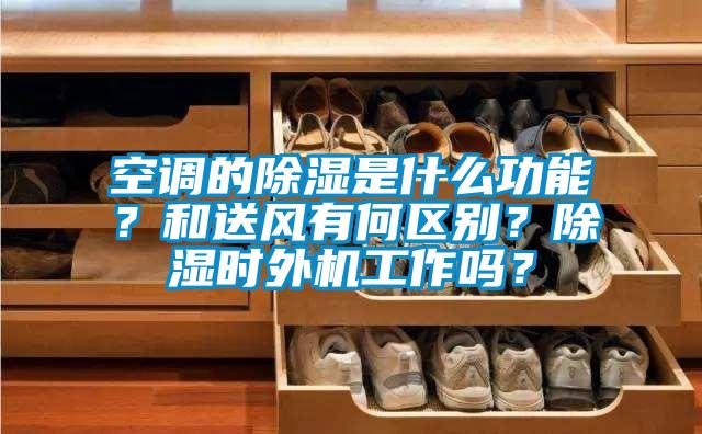 空調的除濕是什么功能？和送風有何區別？除濕時外機工作嗎？