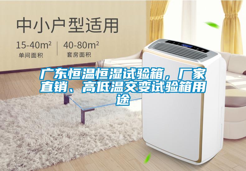 廣東恒溫恒濕試驗(yàn)箱，廠家直銷、高低溫交變?cè)囼?yàn)箱用途