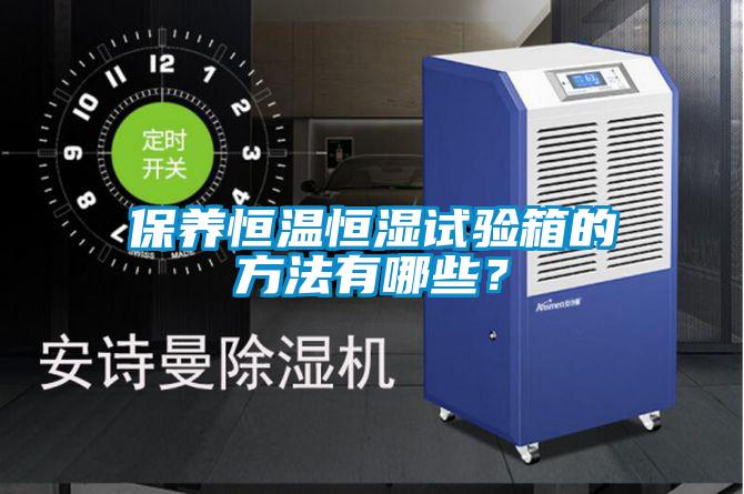 保養(yǎng)恒溫恒濕試驗箱的方法有哪些?