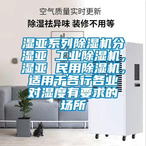 濕亞系列除濕機(jī)分濕亞 工業(yè)除濕機(jī)，濕亞 民用除濕機(jī)，適用于各行各業(yè)對(duì)濕度有要求的場(chǎng)所