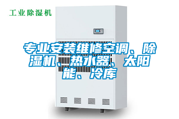 專業(yè)安裝維修空調(diào)、除濕機、熱水器、太陽能、冷庫