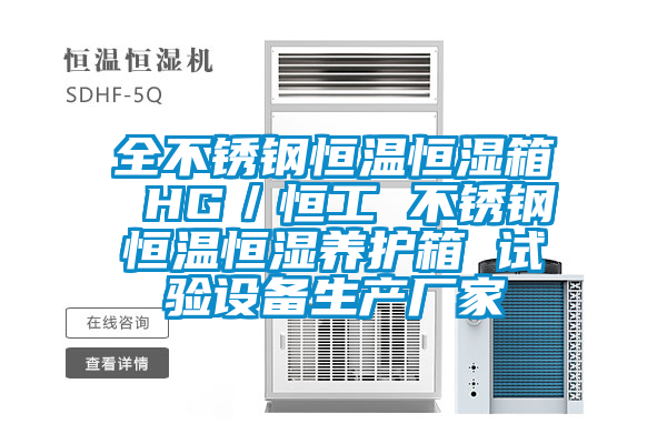 全不銹鋼恒溫恒濕箱 HG／恒工 不銹鋼恒溫恒濕養(yǎng)護箱 試驗設備生產(chǎn)廠家