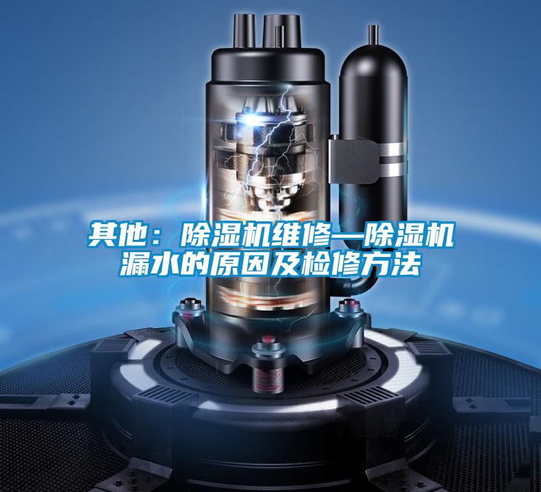 其他：除濕機(jī)維修—除濕機(jī)漏水的原因及檢修方法