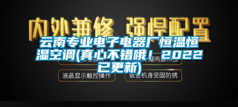 云南專業電子電器廠恒溫恒濕空調(真心不錯哦!2022已更新)