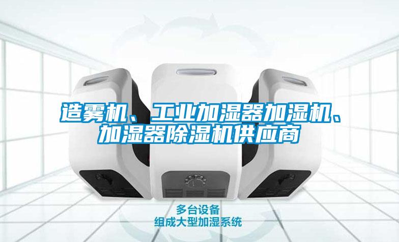 造霧機、工業(yè)加濕器加濕機、加濕器除濕機供應(yīng)商