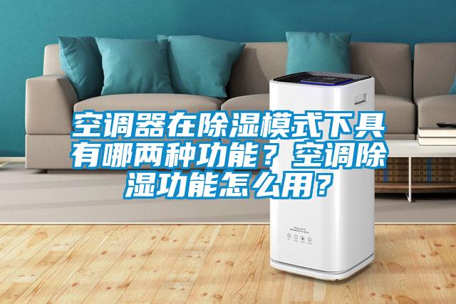 空調器在除濕模式下具有哪兩種功能？空調除濕功能怎么用？
