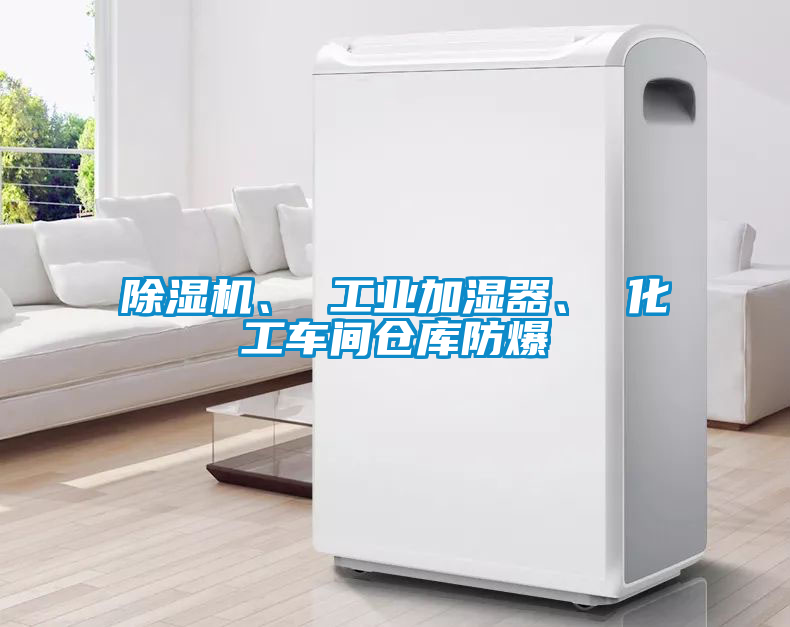除濕機、 工業加濕器、 化工車間倉庫防爆