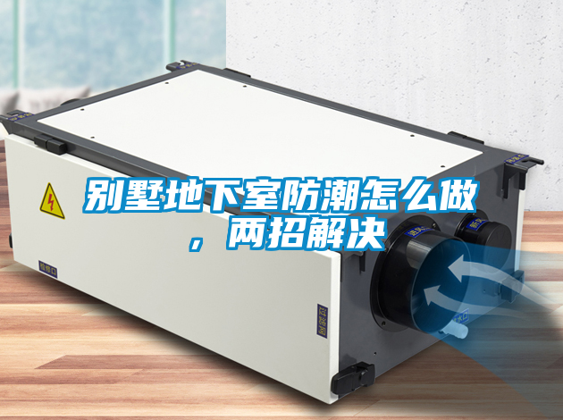 別墅地下室防潮怎么做，兩招解決