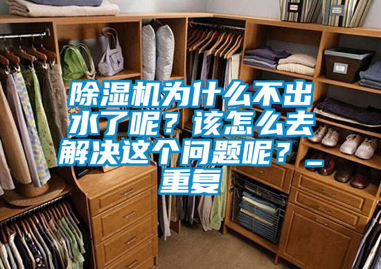 除濕機為什么不出水了呢？該怎么去解決這個問題呢？_重復